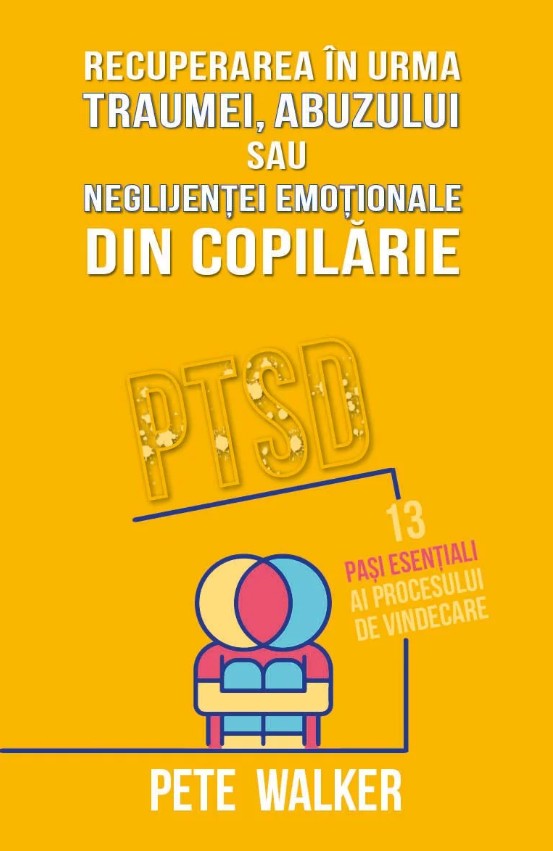 Recuperarea in urma traumei abuzului sau neglijentei emotionale - PTSD 13 pasi esentiali ai procesului de vindecare - Pete Walker