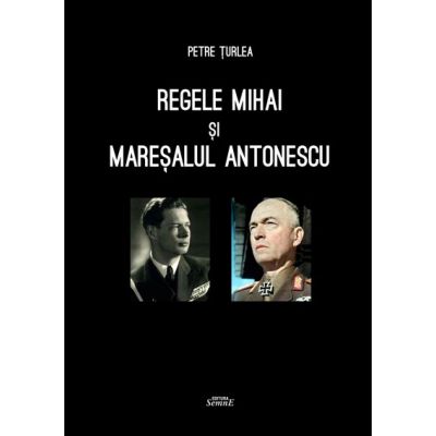 Regele Mihai si Maresalul Antonescu - Petre Turlea