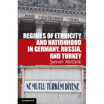 Regimes of Ethnicity and Nationhood in Germany, Russia, and Turkey - Sener Akturk
