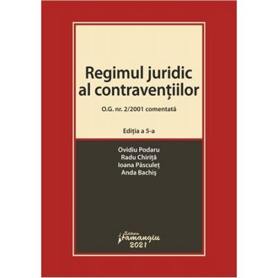 Regimul juridic al contraventiilor. O. G. nr. 2/2001 comentata. Editia a 5-a - Ovidiu Podaru, Radu Chirita, Ioana Pasculet, Anda Bachis