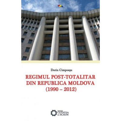 Regimul post-totalitar din Republica Moldova (1990 – 2012) - Dorin Cimpoesu