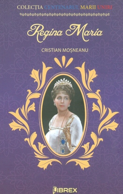 Regina Maria. Colectia Centenarul Marii Uniri - Cristian Mosneanu