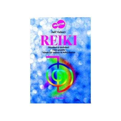 Reiki. Ritualuri si simboluri. Toate gradele. Tehnici de initiere in Reiki Tibetan - Joel Vichery