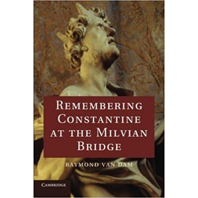 Remembering Constantine at the Milvian Bridge - Raymond Van Dam