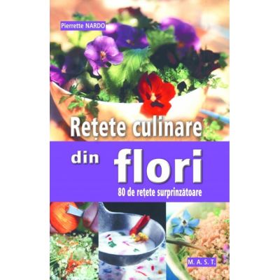 Retete culinare din flori. 80 de retete surprinzatoare - Pierrette Nardo