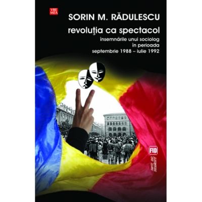 Revolutia ca spectacol. Insemnarile unui sociolog in perioada septembrie 1988 - iulie 1992 - Sorin M. Radulescu