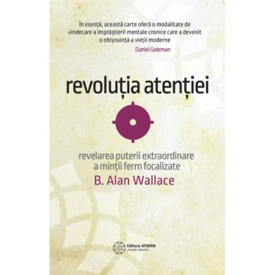Revolutia atentiei. Dezvaluirea puterii extraordinare a mintii ferm focalizate - B. Alan Wallace