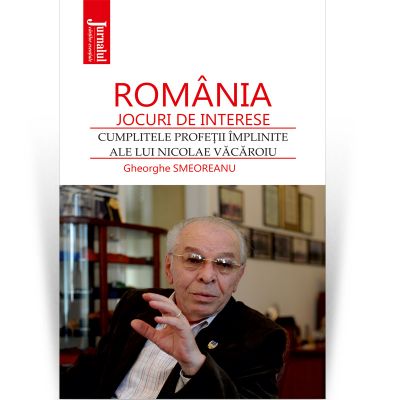 Romania – jocuri de interese. Cumplitele profetii implinite ale lui Nicolae Vacaroiu - Gheorghe Smeoreanu