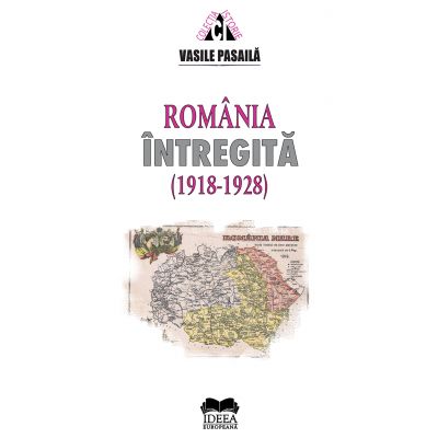 Romania intregita 1918-1928. Aspecte ale consolidarii statale - Vasile Pasaila