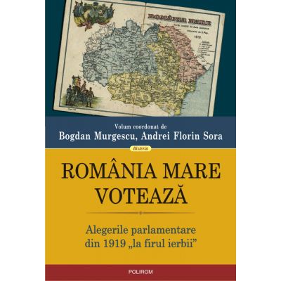 Romania Mare voteaza. Alegerile parlamentare din 1919 „la firul ierbii” - Bogdan Murgescu, Andrei Florin Sora