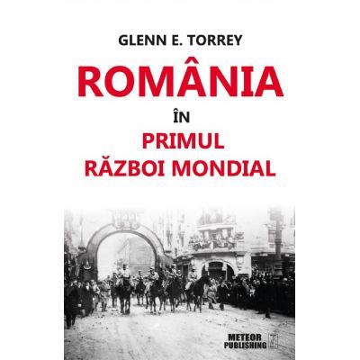 Romania in Primul Razboi Mondial - Glenn E. Torrey