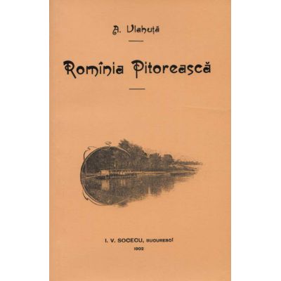 Romania pitoreasca - autor Alexandru Vlahuta, editura Semne
