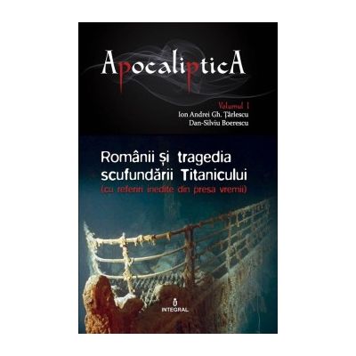 Romanii si tragedia scufundarii Titanicului. Vol. 1 - Boerescu Dan-Silviu, Tarlescu Ioan Andrei Gh.