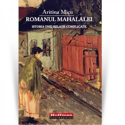 Romanul mahalalei. Istoria unei relaţii complicate - Aritina Micu