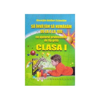Sa invatam sa numaram de la 0 la 100, cu ajutorul problemelor de tip grila, clasa a I-a (Gheorghe Adalbert Schneider)