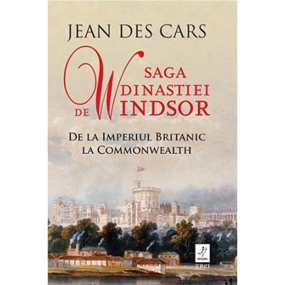 Saga dinastiei de Windsor. De la Imperiul Britanic la Commonwealth - Jean Des Cars