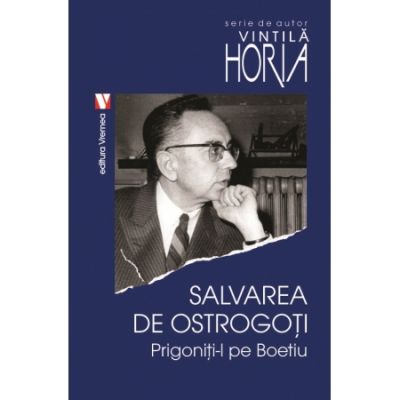 Salvarea de ostrogoti. Prigoniti-l pe Boetiu - Vintila Horia