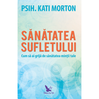 Sanatatea sufletului. Cum sa ai grija de sanatatea mintii tale - Kati Morton