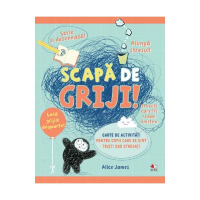 Scapa de griji! Carte de activitati pentru copii care se simt tristi sau stresati - Alice James