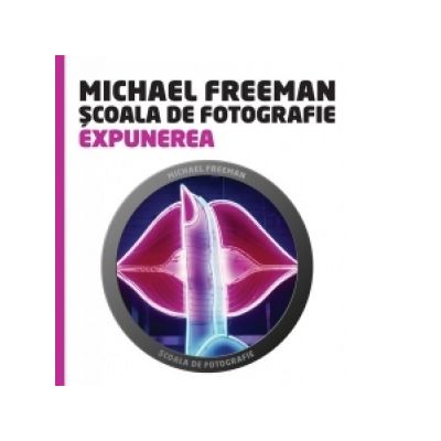 Scoala de fotografie - Expunerea (Michael Freeman)