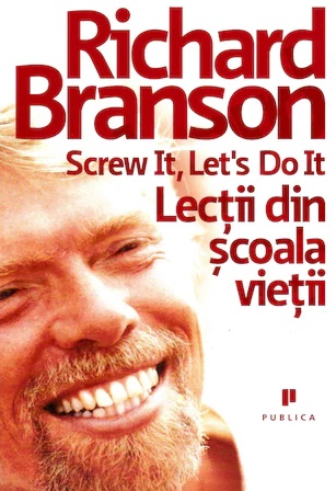 Screw it, let`s do it. Lectii din scoala vietii - Richard Branson