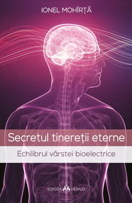 Secretul tineretii eterne. Echilibrul varstei bioelectrice - Ionel Mohirta