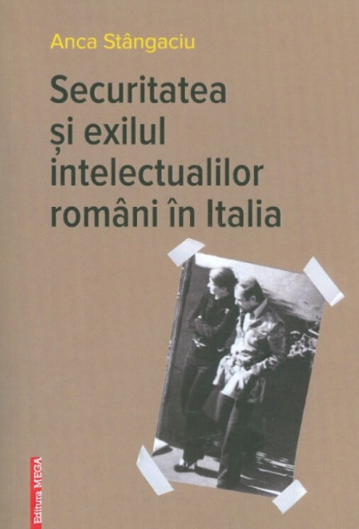 Securitatea si exilul intelectualilor romani in Italia - Anca Stangaciu