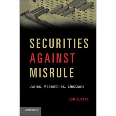 Securities against Misrule: Juries, Assemblies, Elections - Jon Elster