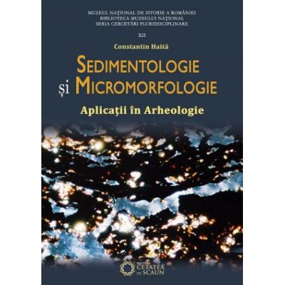 Sedimentologie si micromorfologie. Aplicatii in arheologie. Editia II - Constantin Haita