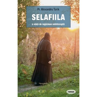 Selafiila, o viata de rugaciune neintrerupta - Alexandru Torik