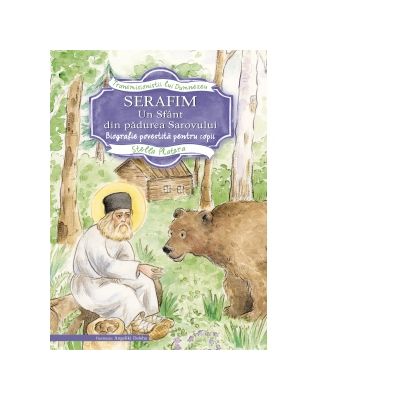 Serafim, un sfant din padurea Sarovului. Biografie povestita pentru copii - Stella Platara
