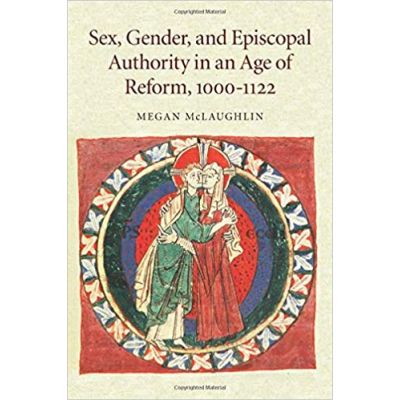 Sex, Gender, and Episcopal Authority in an Age of Reform, 1000–1122 - Megan McLaughlin