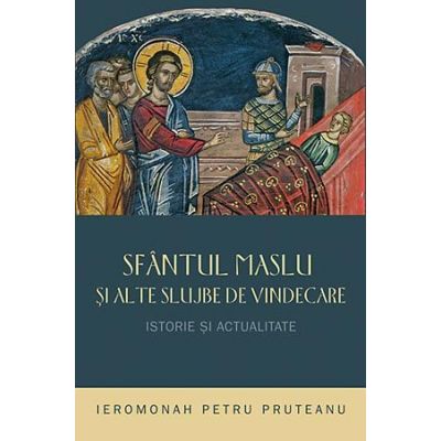 Sfantul Maslu si alte slujbe de vindecare - istorie si actualitate - ierom. Petru Pruteanu