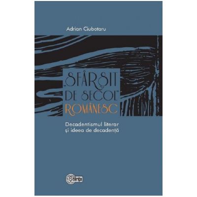 Sfarsit de secol romanesc. Decadentismul literar si ideea de decadenta - Adrian Ciubotaru