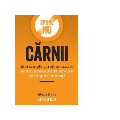 Spune NU carnii. Idei simple si retete usoare pentru a renunta la produse de origine animala - Alexa Kaye