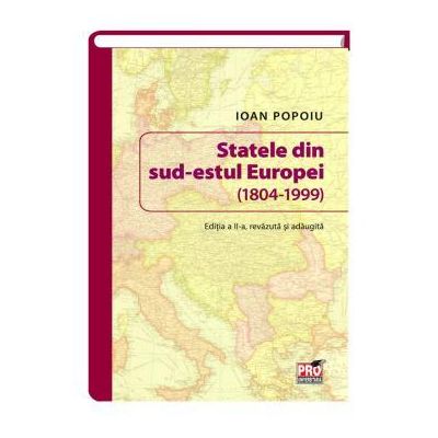 Statele din sud-estul Europei (1804-1999). Editia a II-a revazuta si adaugita - Ioan Popoiu