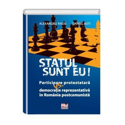 Statul sunt eu! Participare protestatara vs. democratie reprezentativa in Romania postcomunista - Alexandru Radu, Daniel Buti