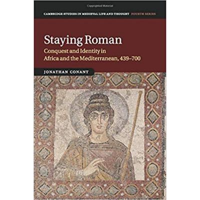 Staying Roman: Conquest and Identity in Africa and the Mediterranean, 439–700 - Jonathan Conant