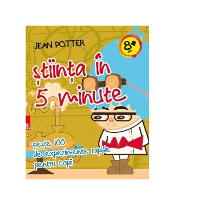 Stiinta in 5 minute Peste 100 de experimente rapide pentru copii - Jean Potter