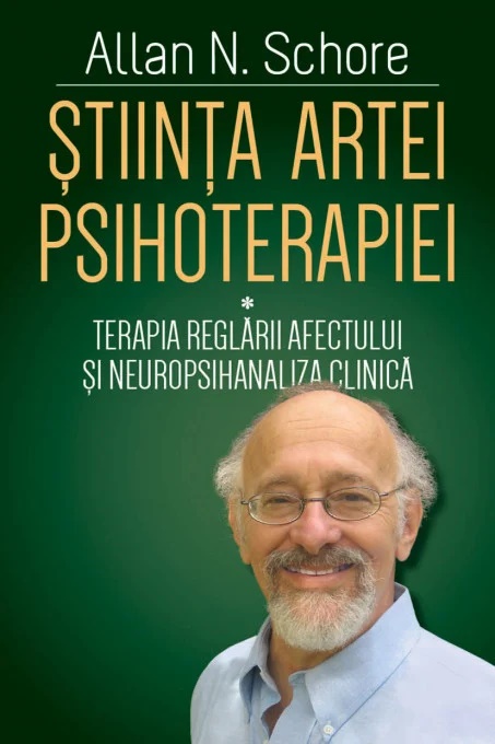 Stiinta Artei Psihoterapiei - Terapia reglarii afectului si neuropsihanaliza clinica - Allan N. Schore