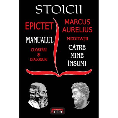 Stoicii: Manualul; Cugetari si dialoguri – Meditatii; Catre mine insumi – Epictet si Marc Aurelius