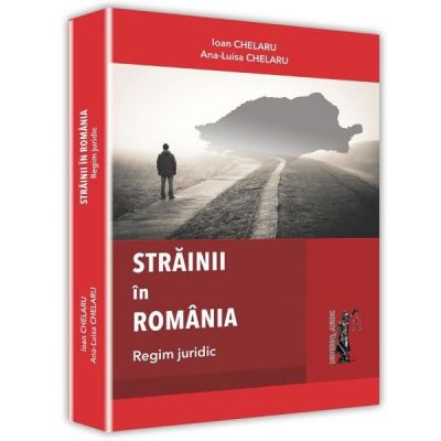 Strainii in Romania. Regim juridic - Ioan Chelaru, Ana-Luisa Chelaru