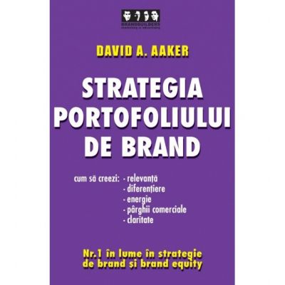 Strategia portofoliului de brand. Cum sa creezi relevanta, diferentiere, energie, parghii comerciale si claritate - David A. Aaker