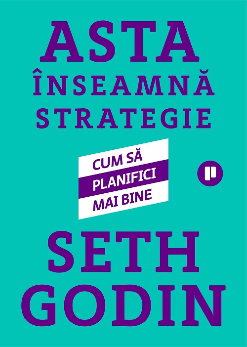 Asta inseamna strategie. Cum sa planifici mai bine - Seth Godin