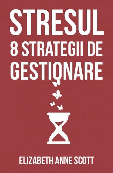 Stresul. 8 strategii de gestionare - Elizabeth Anne Scott