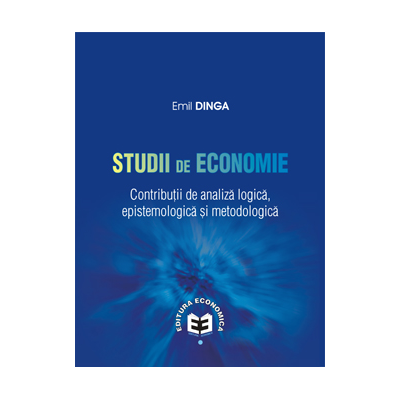 Studii de economie. Contributii de analiza logica, epistemologica si metodologica - Emil Dinga