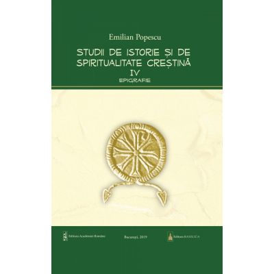 Studii de istorie si spiritualitate crestina, volumul 4. Epigrafie - Prof. Dr. Emilian Popescu