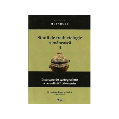 Studii de traductologie romaneasca (Vol. 2) - Incercare de cartografiere a cercetarii din domeniu - Georgiana Lungu-Badea