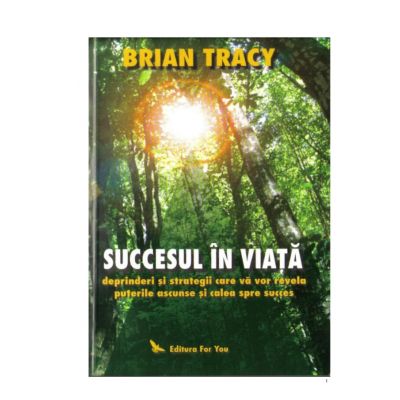 Succesul in viata. Deprinderi si strategii care va vor revela puterile si calea spre succes - Brian Tracy