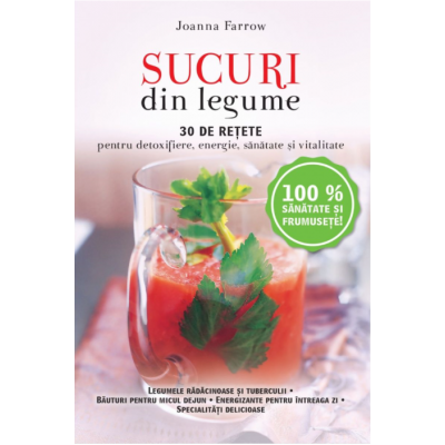 Sucuri din legume. 30 de retete pentru detoxifiere, energie, sanatate si vitalitate - Reeditare - Joanna Farrow